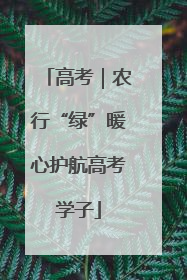 高考｜农行“绿”暖心护航高考学子