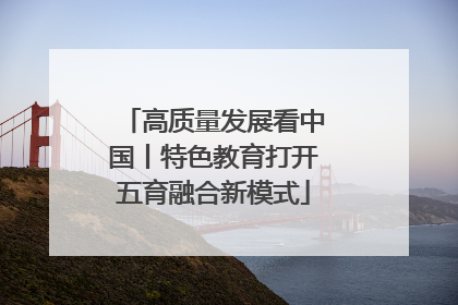 高质量发展看中国丨特色教育打开五育融合新模式
