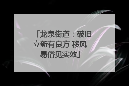 龙泉街道：破旧立新有良方 移风易俗见实效