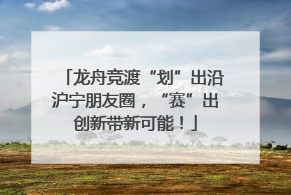 龙舟竞渡“划”出沿沪宁朋友圈，“赛”出创新带新可能！