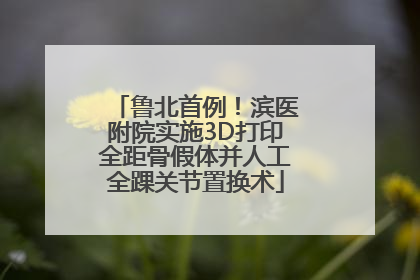 鲁北首例！滨医附院实施3D打印全距骨假体并人工全踝关节置换术