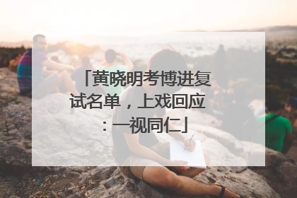 黄晓明考博进复试名单，上戏回应：一视同仁