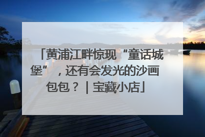 黄浦江畔惊现“童话城堡”，还有会发光的沙画包包？｜宝藏小店