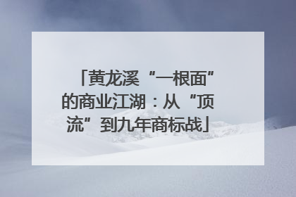黄龙溪“一根面”的商业江湖：从“顶流”到九年商标战