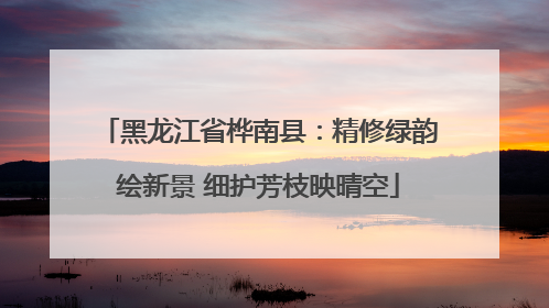 黑龙江省桦南县：精修绿韵绘新景 细护芳枝映晴空