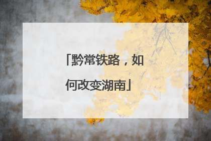 黔常铁路，如何改变湖南