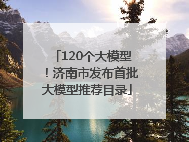 120个大模型！济南市发布首批大模型推荐目录