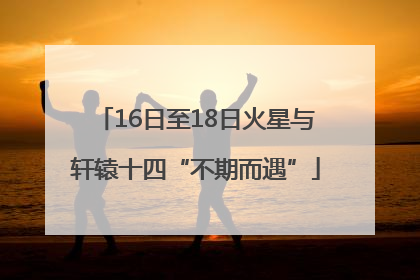 16日至18日火星与轩辕十四“不期而遇”