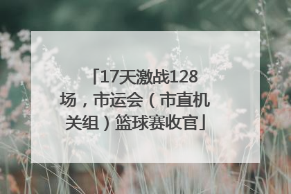 17天激战128场，市运会（市直机关组）篮球赛收官
