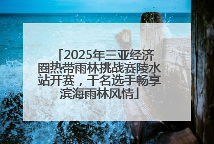 2025年三亚经济圈热带雨林挑战赛陵水站开赛，千名选手畅享滨海雨林风情