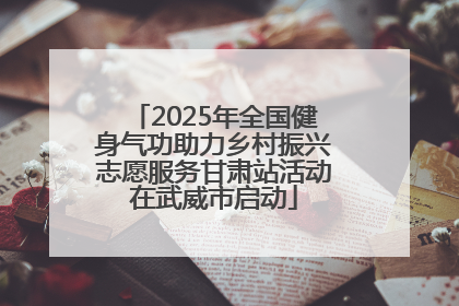 2025年全国健身气功助力乡村振兴志愿服务甘肃站活动在武威市启动