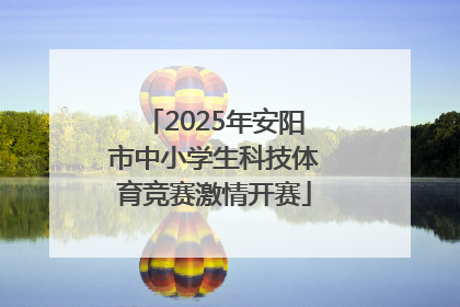 2025年安阳市中小学生科技体育竞赛激情开赛