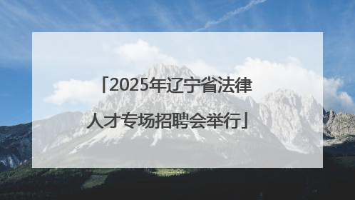 2025年辽宁省法律人才专场招聘会举行