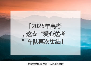 2025年高考，这支“爱心送考”车队再次集结