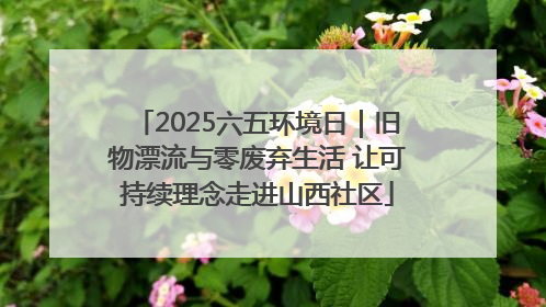 2025六五环境日｜旧物漂流与零废弃生活 让可持续理念走进山西社区