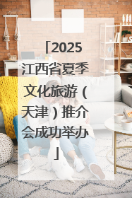 2025江西省夏季文化旅游（天津）推介会成功举办