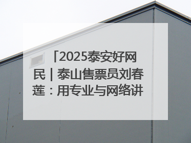 2025泰安好网民｜泰山售票员刘春莲：用专业与网络讲好泰山故事