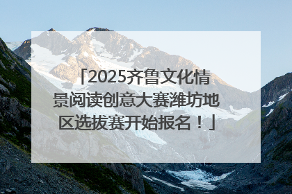 2025齐鲁文化情景阅读创意大赛潍坊地区选拔赛开始报名！