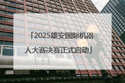 2025雄安国际机器人大赛决赛正式启动