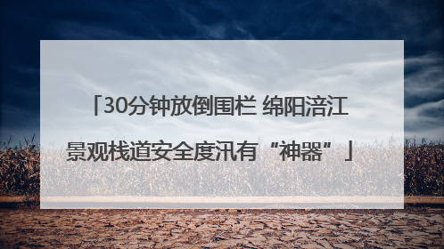 30分钟放倒围栏 绵阳涪江景观栈道安全度汛有“神器”