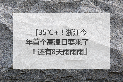 35℃+！浙江今年首个高温日要来了！还有8天雨雨雨