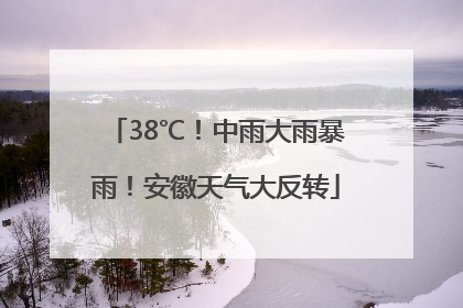 38℃！中雨大雨暴雨！安徽天气大反转