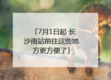 7月1日起 长沙南站前往这些地方更方便了