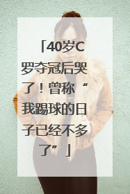 40岁C罗夺冠后哭了！曾称“我踢球的日子已经不多了”