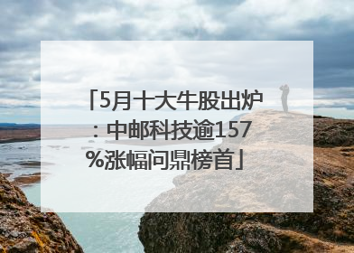 5月十大牛股出炉：中邮科技逾157%涨幅问鼎榜首