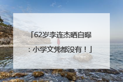 62岁李连杰晒自曝：小学文凭都没有！