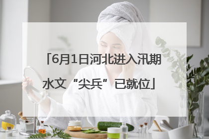 6月1日河北进入汛期 水文“尖兵”已就位