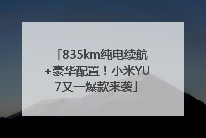 835km纯电续航+豪华配置！小米YU7又一爆款来袭