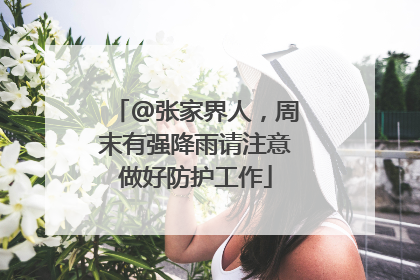 @张家界人，周末有强降雨请注意做好防护工作