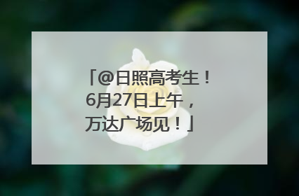 @日照高考生！6月27日上午，万达广场见！