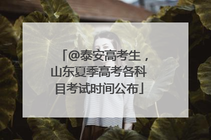 @泰安高考生，山东夏季高考各科目考试时间公布