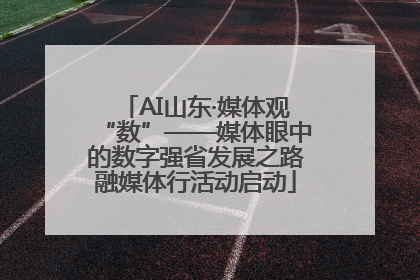 AI山东·媒体观“数”——媒体眼中的数字强省发展之路融媒体行活动启动