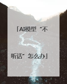 AI模型“不听话”怎么办