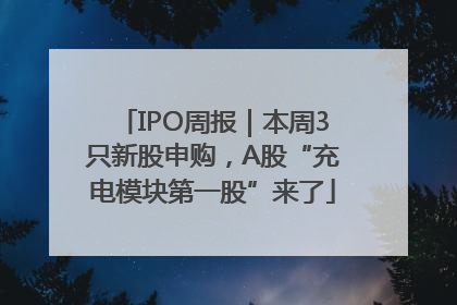 IPO周报｜本周3只新股申购，A股“充电模块第一股”来了