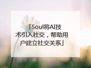 Soul将AI技术引入社交，帮助用户建立社交关系